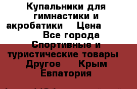 Купальники для гимнастики и акробатики  › Цена ­ 1 500 - Все города Спортивные и туристические товары » Другое   . Крым,Евпатория